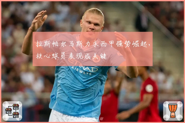 拉斯帕尔马斯力求西甲强势崛起,核心球员表现成关键