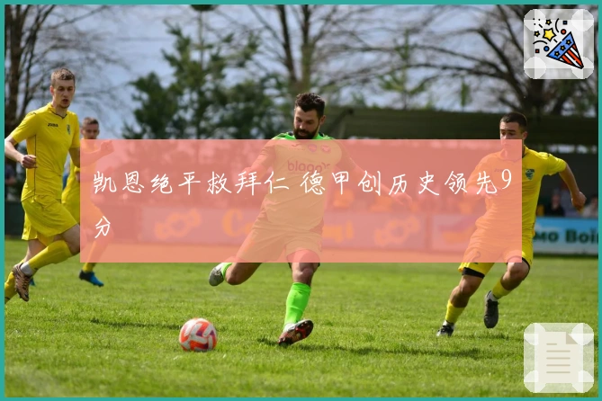 凯恩绝平救拜仁 德甲创历史领先9分