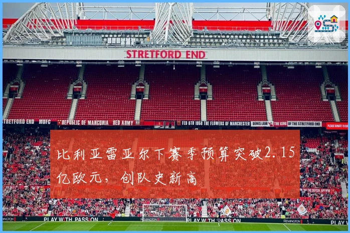 比利亚雷亚尔下赛季预算突破2.15亿欧元，创队史新高