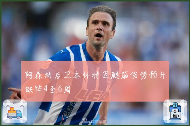 阿森纳后卫本怀特因腿筋伤势预计缺阵4至6周