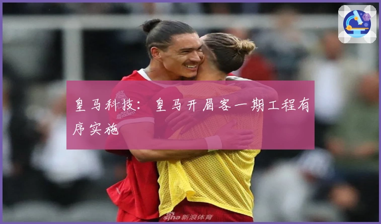 皇马科技：皇马开眉客一期工程有序实施