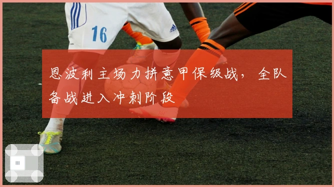 恩波利主场力拼意甲保级战，全队备战进入冲刺阶段