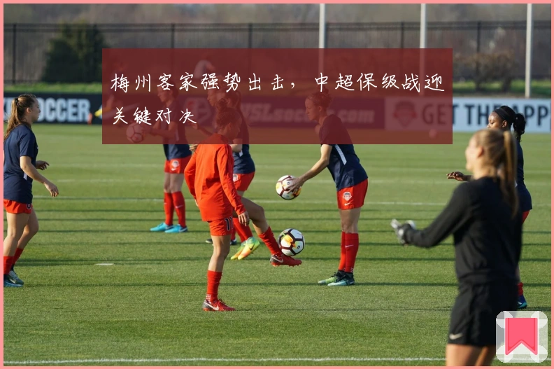 梅州客家强势出击，中超保级战迎关键对决