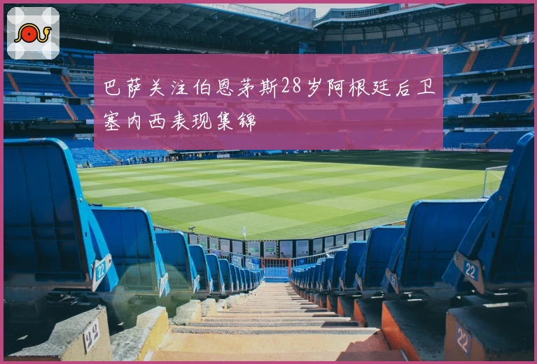 巴萨关注伯恩茅斯28岁阿根廷后卫塞内西表现集锦