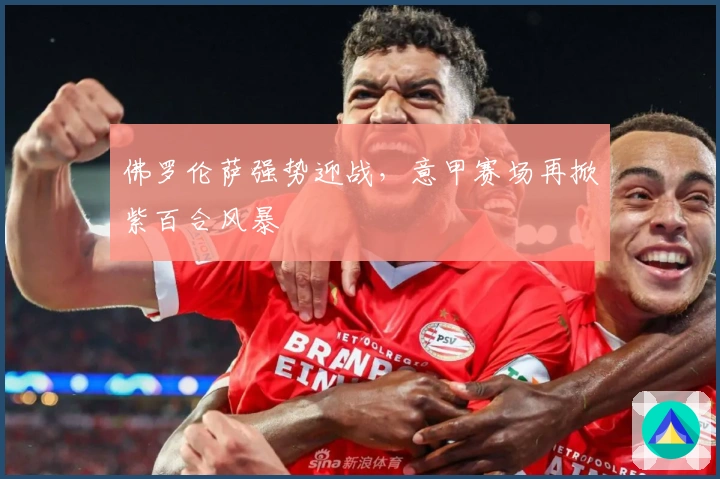 佛罗伦萨强势迎战，意甲赛场再掀紫百合风暴