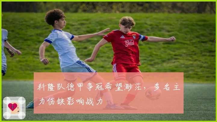 科隆队德甲争冠希望渺茫,多名主力伤缺影响战力