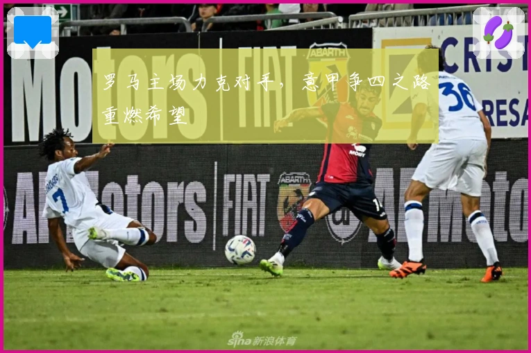 罗马主场力克对手，意甲争四之路重燃希望