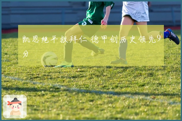 凯恩绝平救拜仁 德甲创历史领先9分