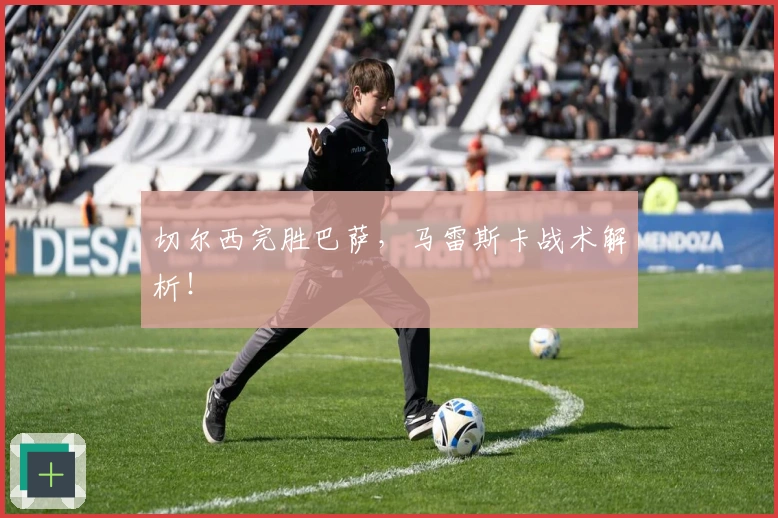 切尔西完胜巴萨，马雷斯卡战术解析！
